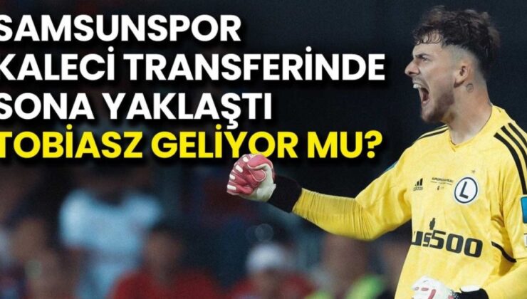 Samsunspor’un Kaleye Yıldız Kaleci Geliyor: Tobiasz ile Anlaşma Tamam mı?