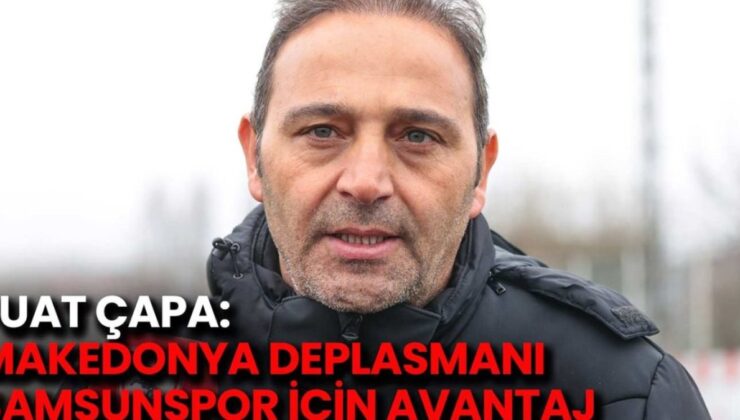 Samsunspor’un Makedonya Deplasmanı: Fuat Çapa’nın Dikkat Çeken Analizi