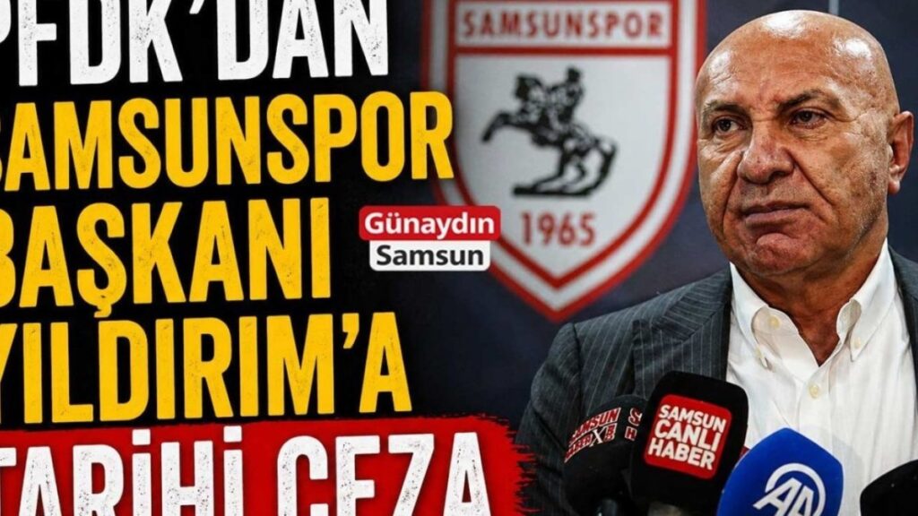 Samsunspor'un Başkanı Yıldırım'a Futbol Tarihinde Önemli Ceza!