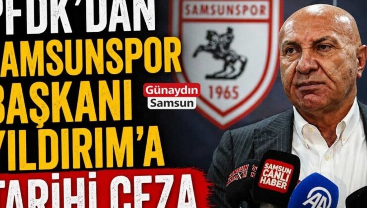 Samsunspor’un Başkanı Yıldırım’a Futbol Tarihinde Önemli Ceza!