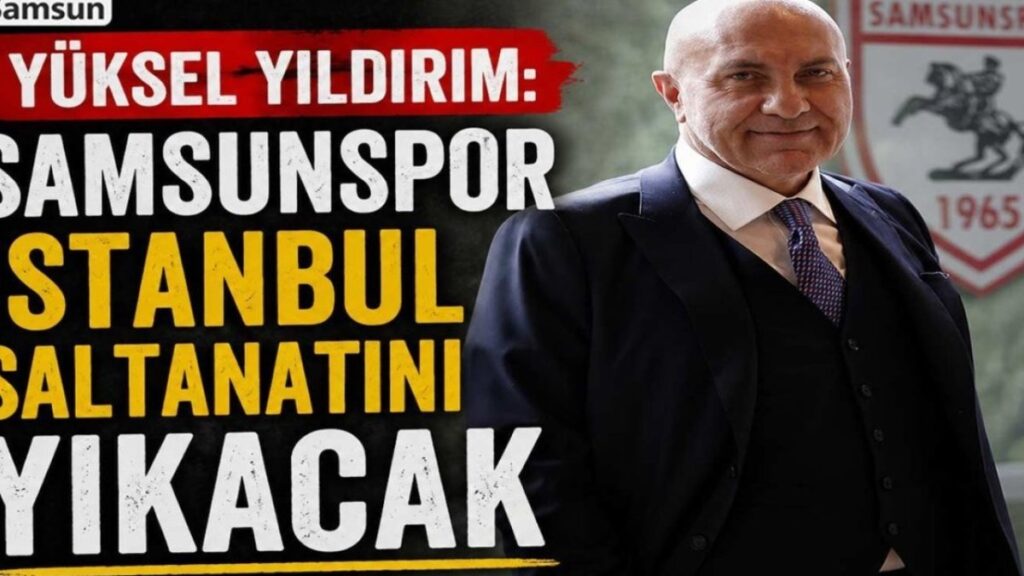 Yüksel Yıldırım'dan Şok Açıklama: "Samsunspor, İstanbul'un Hakimiyetini Sarsacak!"