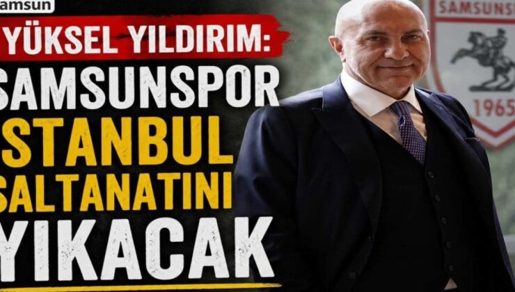 Yüksel Yıldırım’dan Şok Açıklama: “Samsunspor, İstanbul’un Hakimiyetini Sarsacak!”