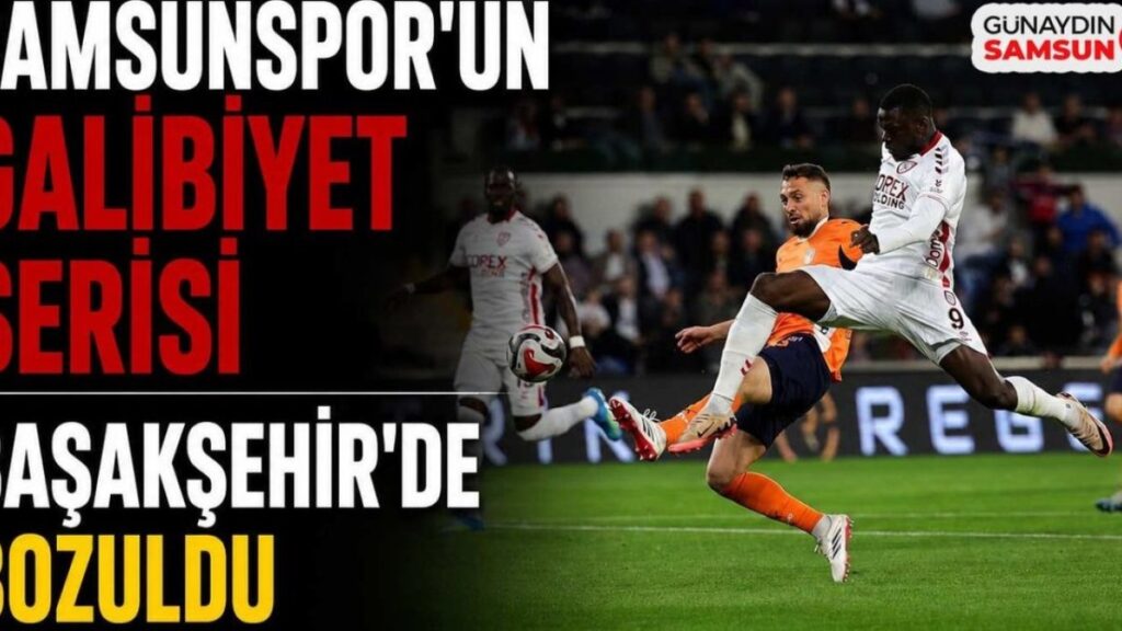Samsunspor'un Başakşehir'deki Yenilmezlik Serisi Çöktü: Maçın Kilit Anları