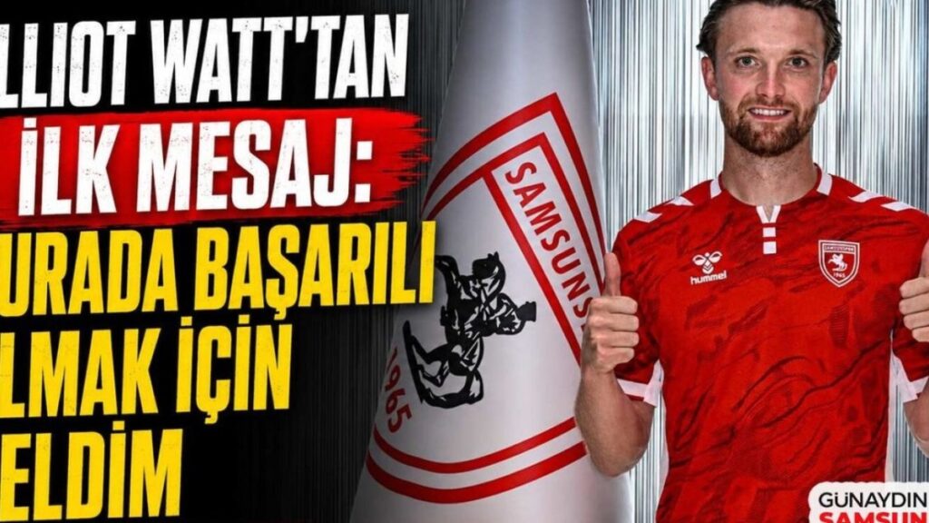 Elliot Watt: “Samsunspor’a Katılmak Hayalimdi, Şimdi Gerçekleşti!”