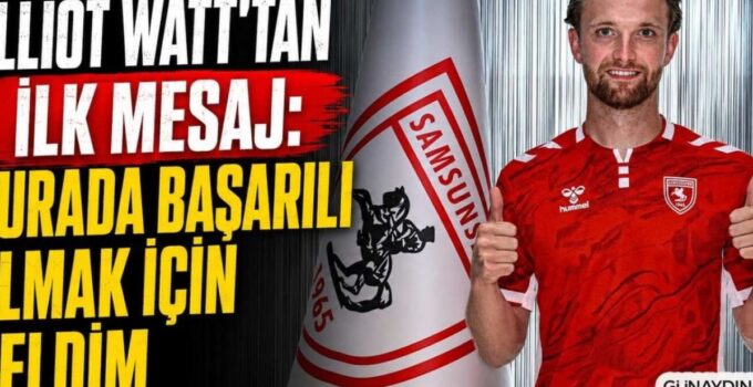 Elliot Watt: “Samsunspor’a Katılmak Hayalimdi, Şimdi Gerçekleşti!”