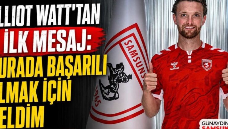 Elliot Watt: “Samsunspor’a Katılmak Hayalimdi, Şimdi Gerçekleşti!”